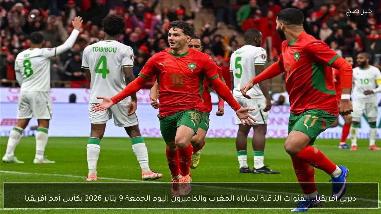 ديربي أفريقيا.. القنوات الناقلة لمباراة المغرب والكاميرون اليوم الجمعة 9 يناير 2026 بكأس أمم أفريقيا