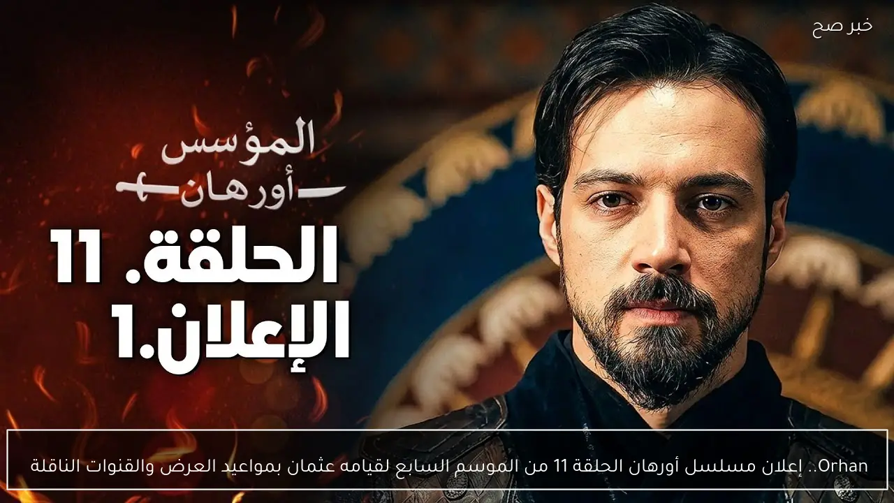 Orhan.. إعلان مسلسل أورهان الحلقة 11 من الموسم السابع لقيامه عثمان بمواعيد العرض والقنوات الناقلة 