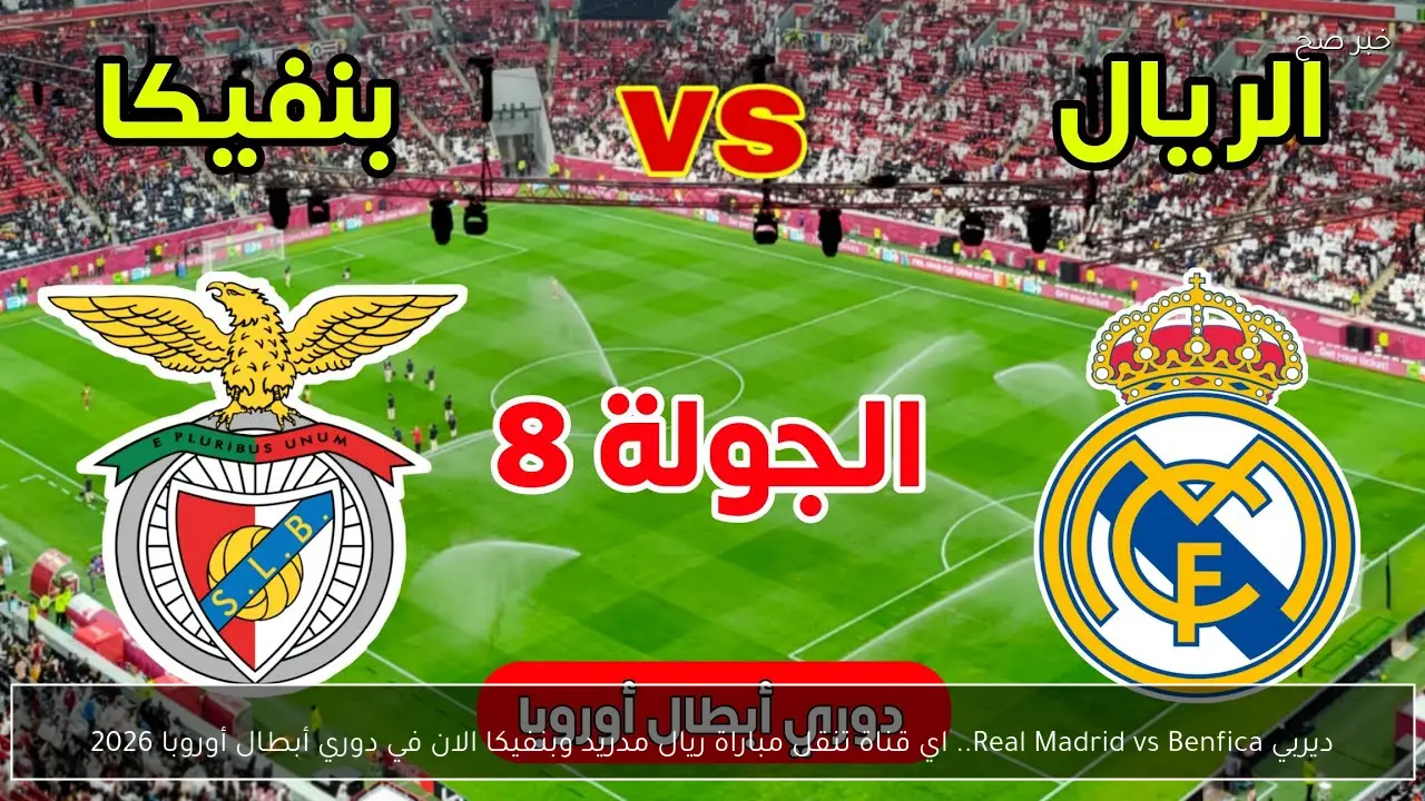 ديربي Real Madrid vs Benfica.. اي قناة تنقل مباراة ريال مدريد وبنفيكا الان في دوري أبطال أوروبا 2026