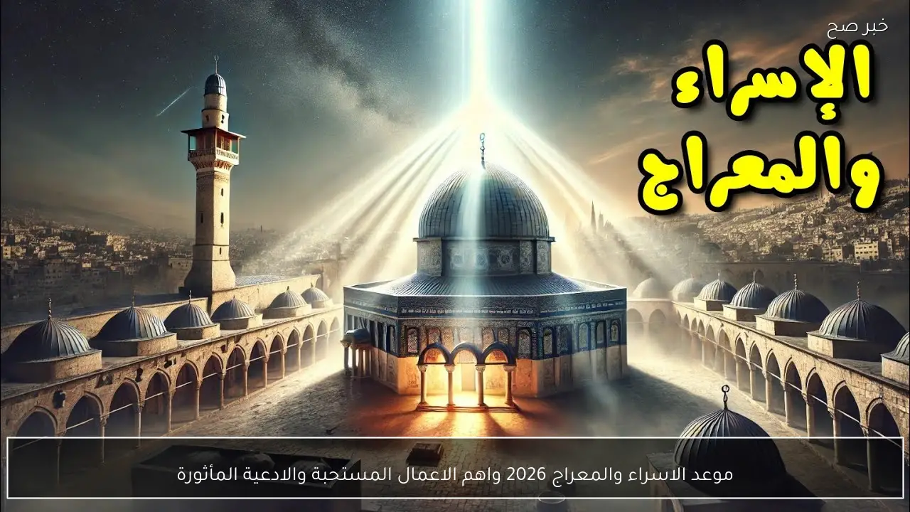 موعد الاسراء والمعراج 2026 واهم الاعمال المستحبة والادعية المأثورة