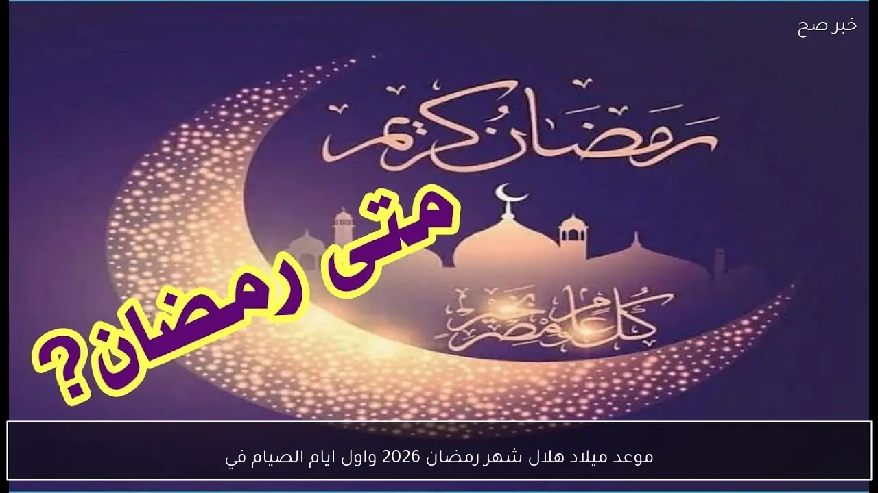 موعد ميلاد هلال شهر رمضان 2026 وأول أيام الصيام فلكيًا
