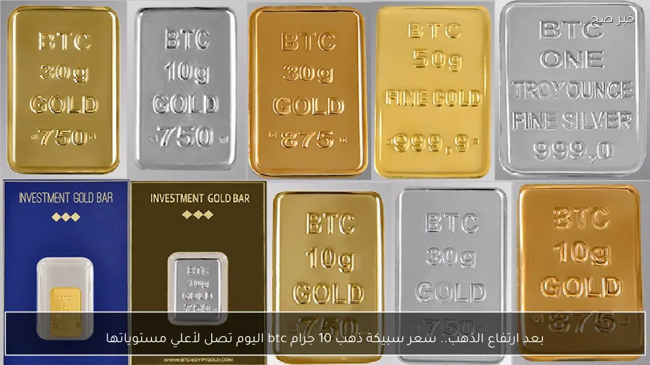 بعد ارتفاع الذهب.. سعر سبيكة ذهب 10 جرام btc اليوم تصل لأعلي مستوياتها