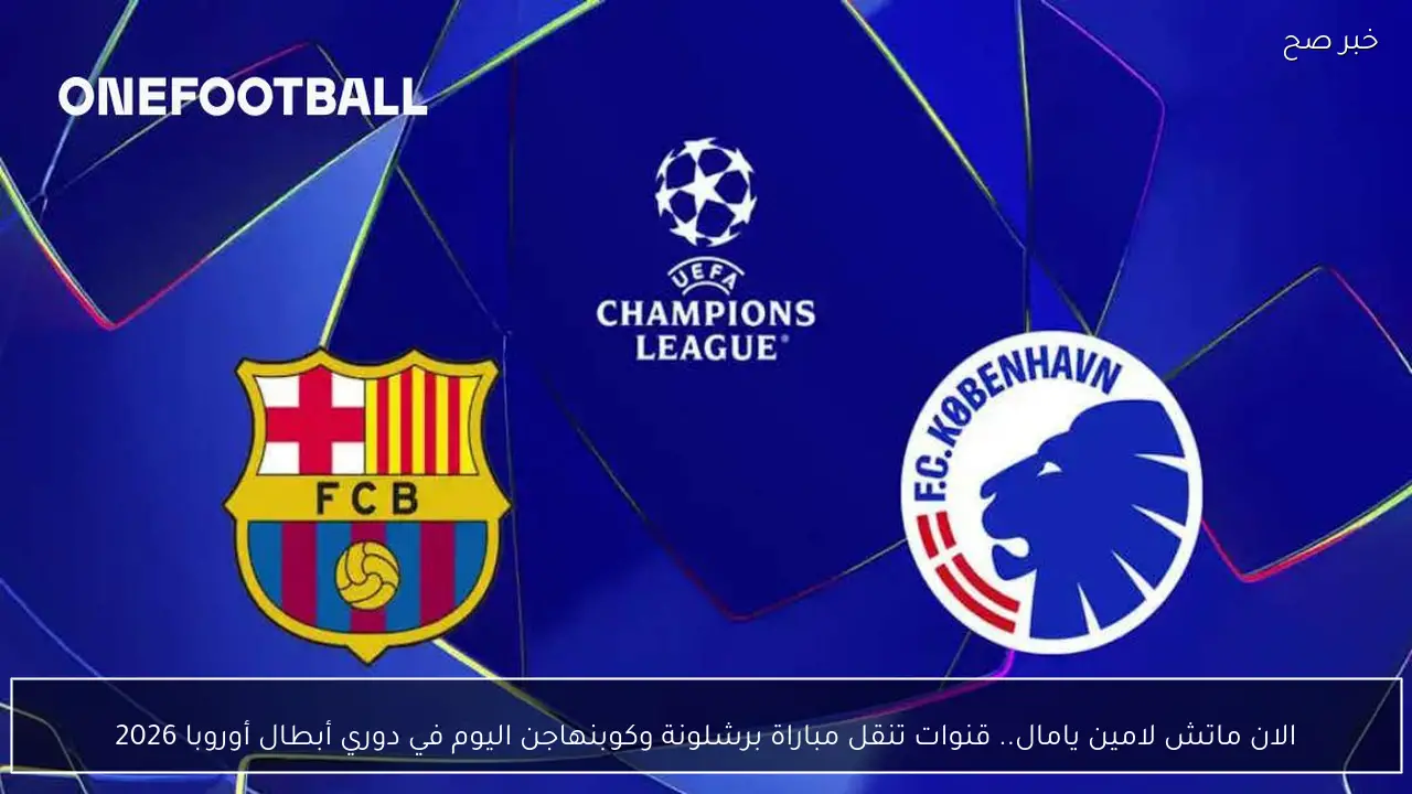 الان ماتش لامين يامال.. قنوات تنقل مباراة برشلونة وكوبنهاجن اليوم في دوري أبطال أوروبا 2026