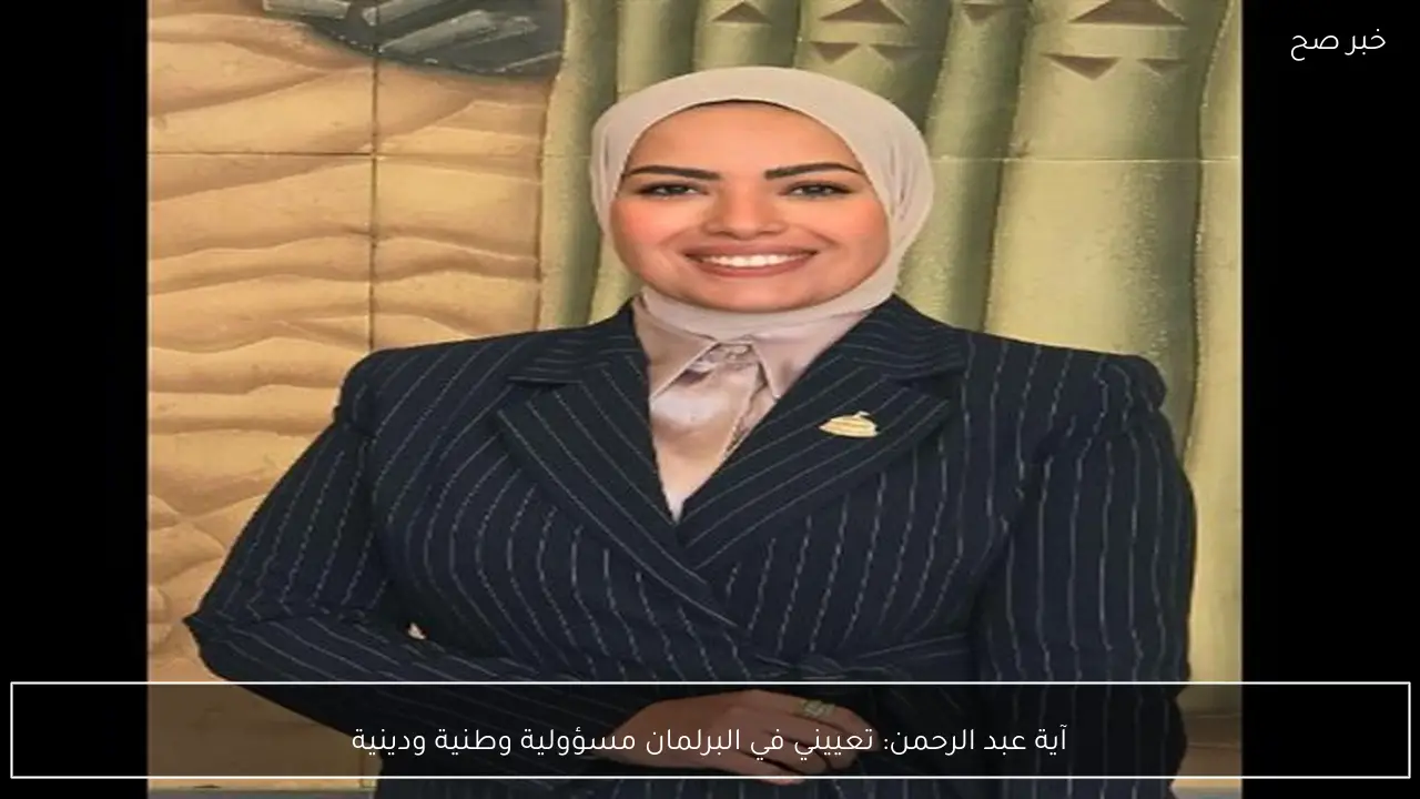 آية عبد الرحمن: تعييني في البرلمان مسؤولية وطنية ودينية