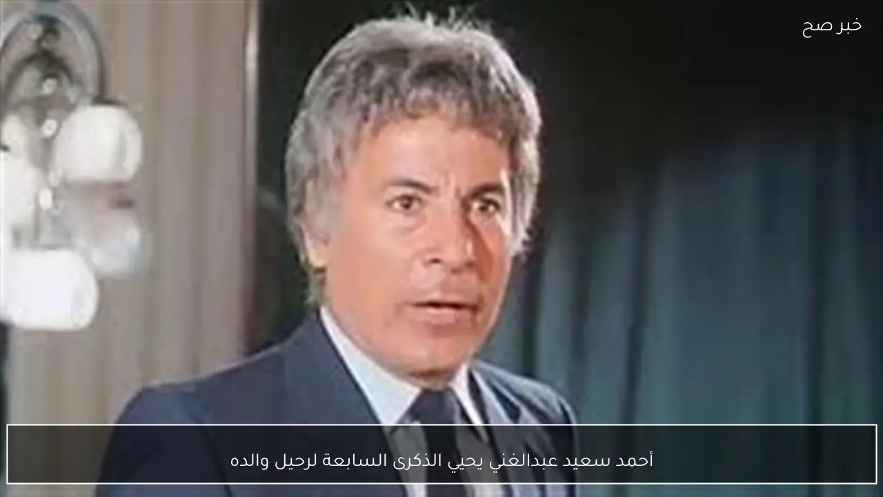 أحمد سعيد عبدالغني يحيي الذكرى السابعة لرحيل والده
