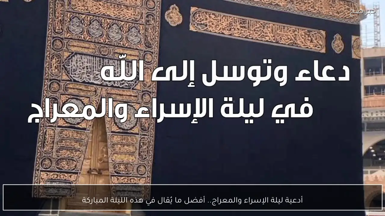 أدعية ليلة الإسراء والمعراج .. أفضل ما يُقال في هذه الليلة المباركة