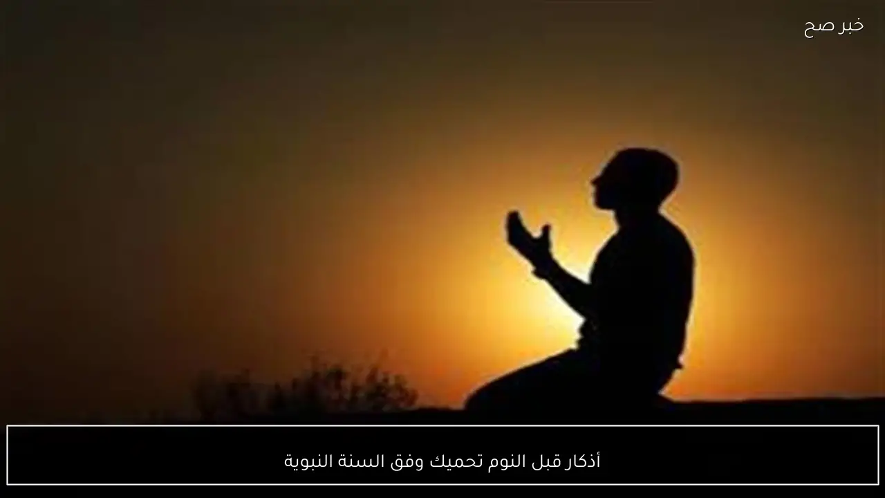 أذكار قبل النوم تحميك وفق السنة النبوية