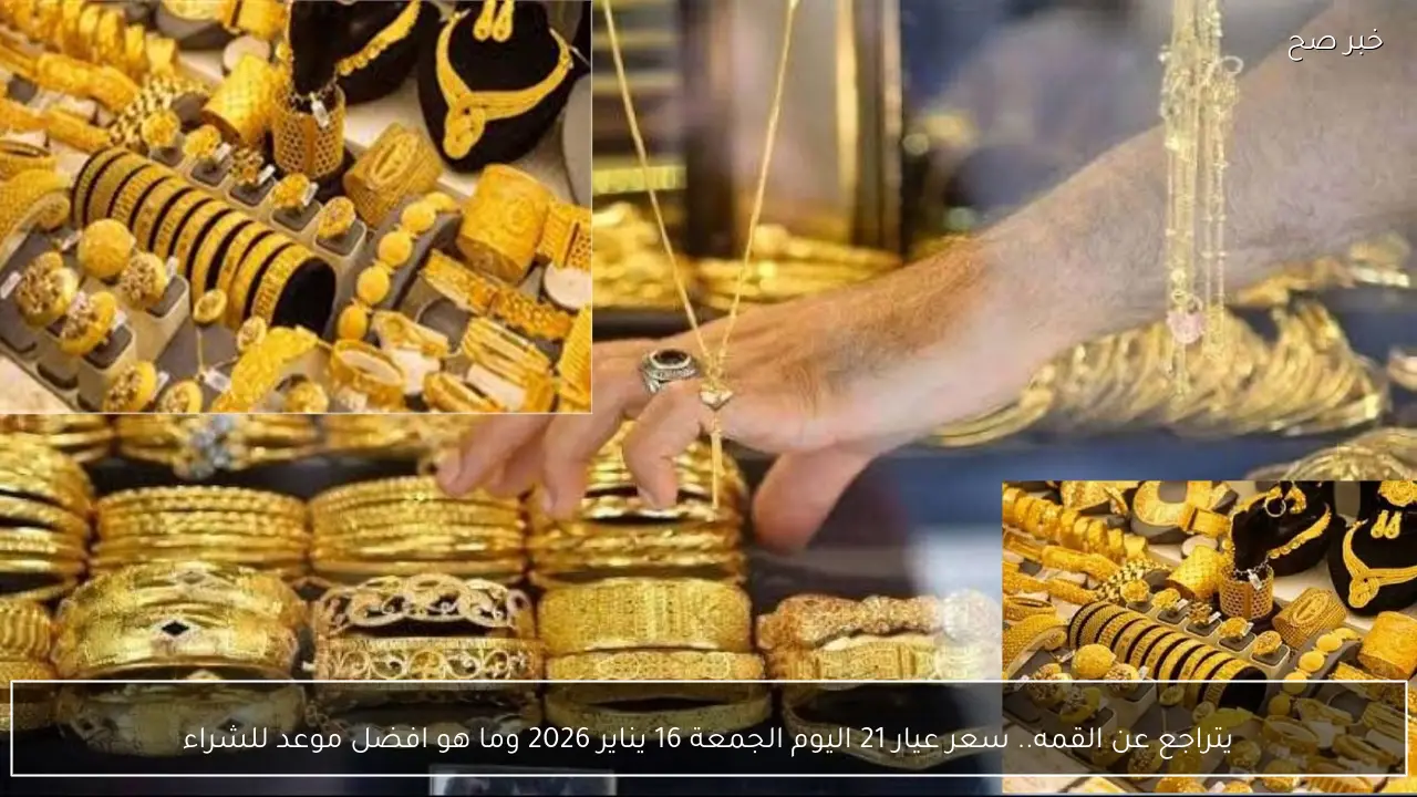 يتراجع عن القمه.. سعر عيار 21 اليوم الجمعة 16 يناير 2026 وما هو افضل موعد للشراء