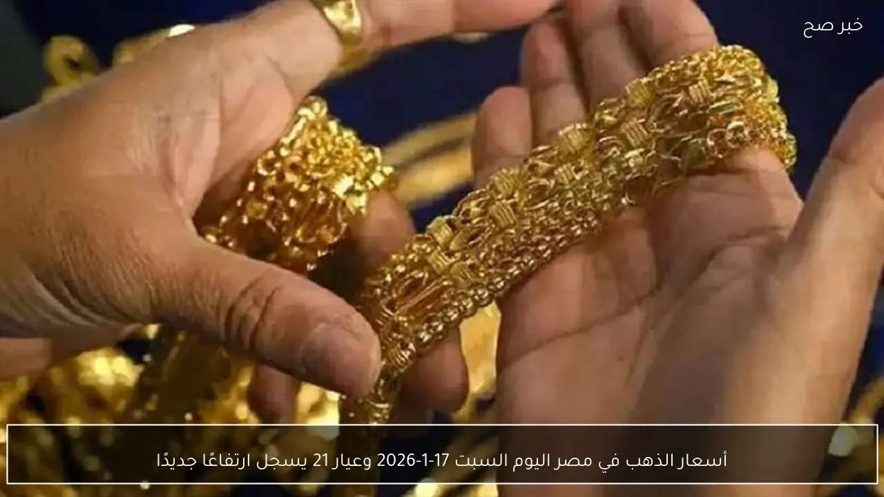 أسعار الذهب في مصر اليوم السبت 17-1-2026 وعيار 21 يسجل ارتفاعًا جديدًا