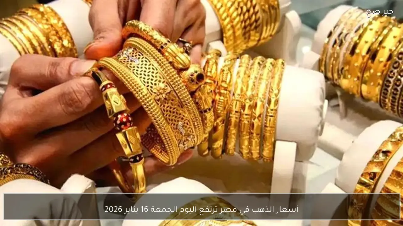 أسعار الذهب في مصر ترتفع اليوم الجمعة 16 يناير 2026