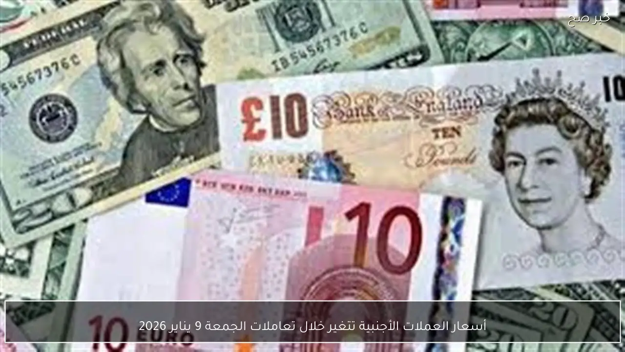أسعار العملات الأجنبية تتغير خلال تعاملات الجمعة 9 يناير 2026