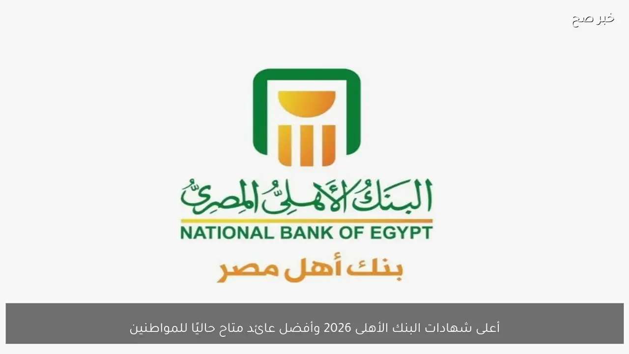أعلى شهادات البنك الأهلى 2026 وأفضل عائد متاح حاليًا للمواطنين بعد قرار المركزي