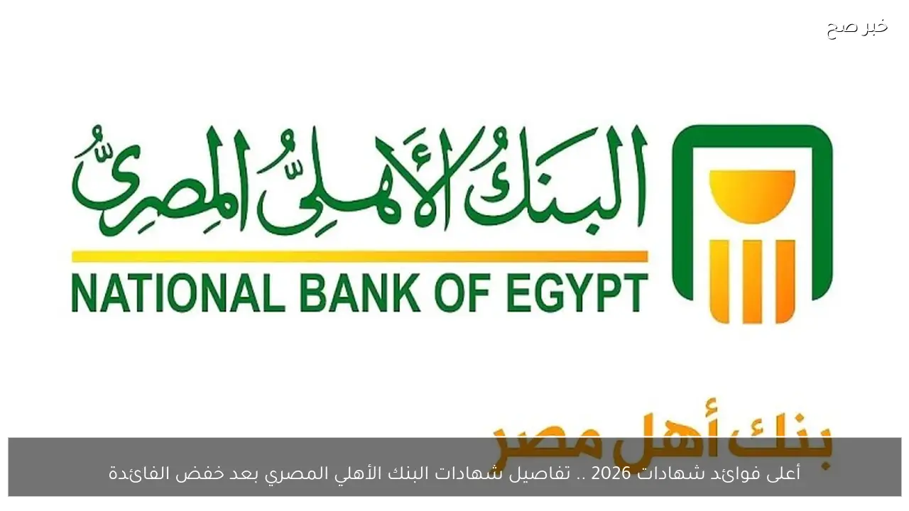 أعلى فوائد شهادات 2026 .. تفاصيل شهادات البنك الأهلي المصري بعد خفض الفائدة