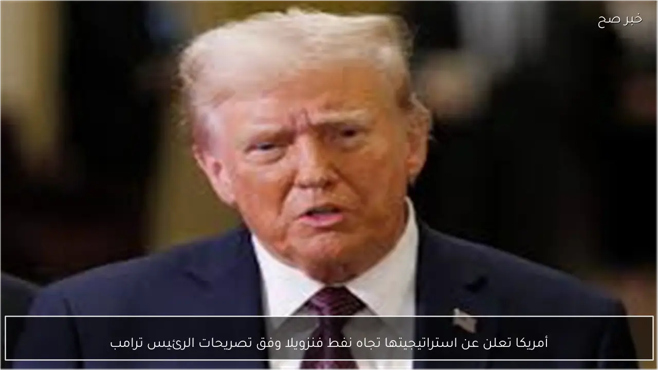 أمريكا تعلن عن استراتيجيتها تجاه نفط فنزويلا وفق تصريحات الرئيس ترامب