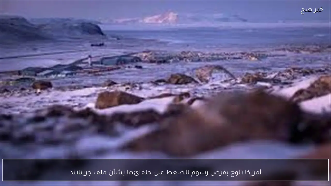 أمريكا تلوح بفرض رسوم للضغط على حلفائها بشأن ملف جرينلاند