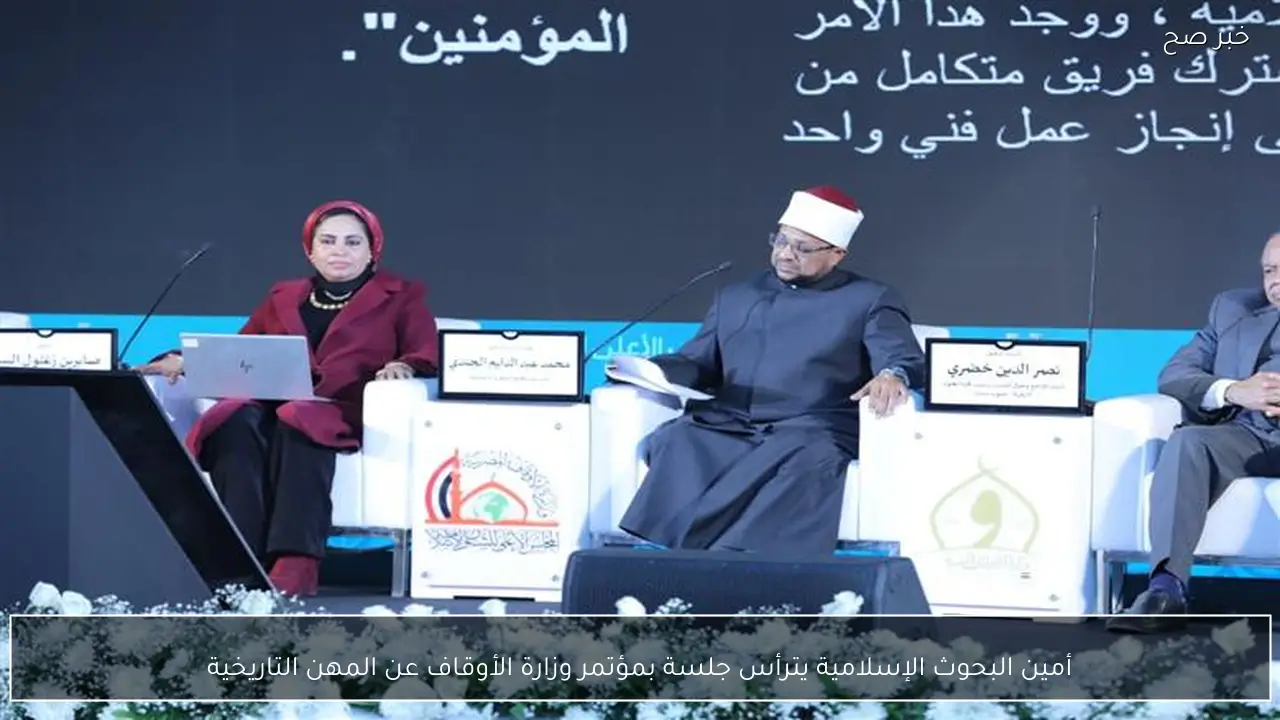 أمين البحوث الإسلامية يترأس جلسة بمؤتمر وزارة الأوقاف عن المهن التاريخية