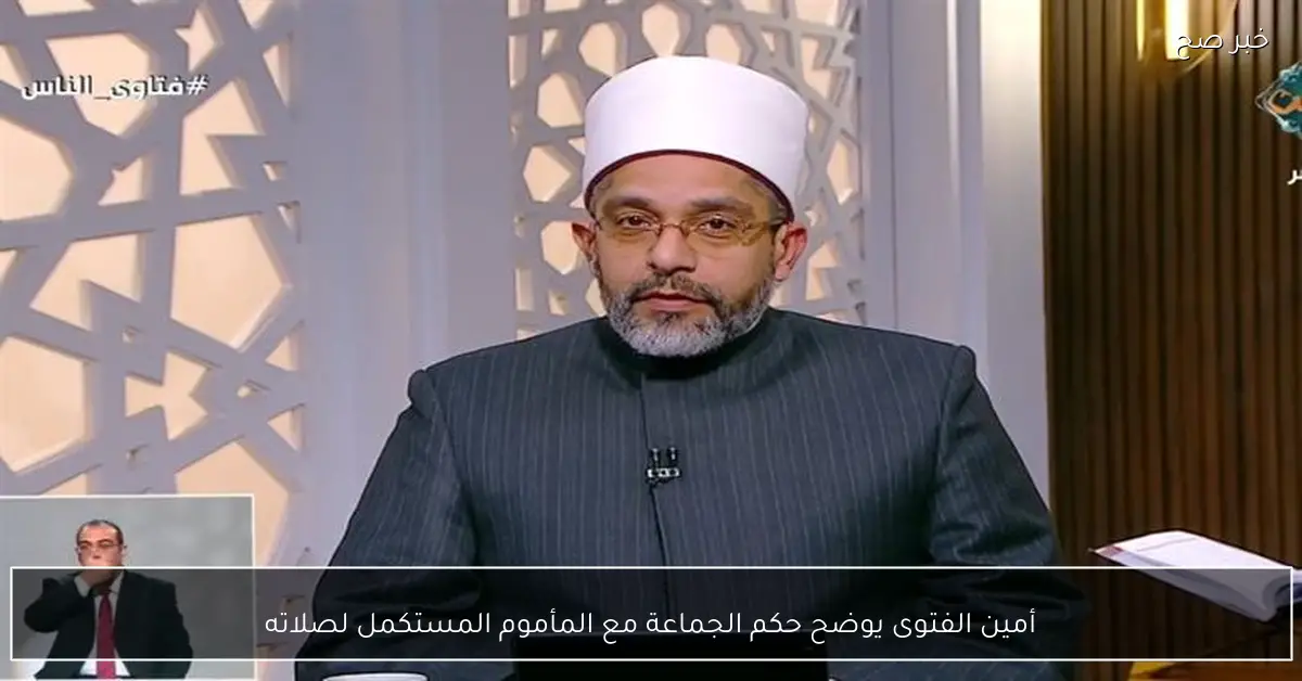 أمين الفتوى يوضح حكم الجماعة مع المأموم المستكمل لصلاته
