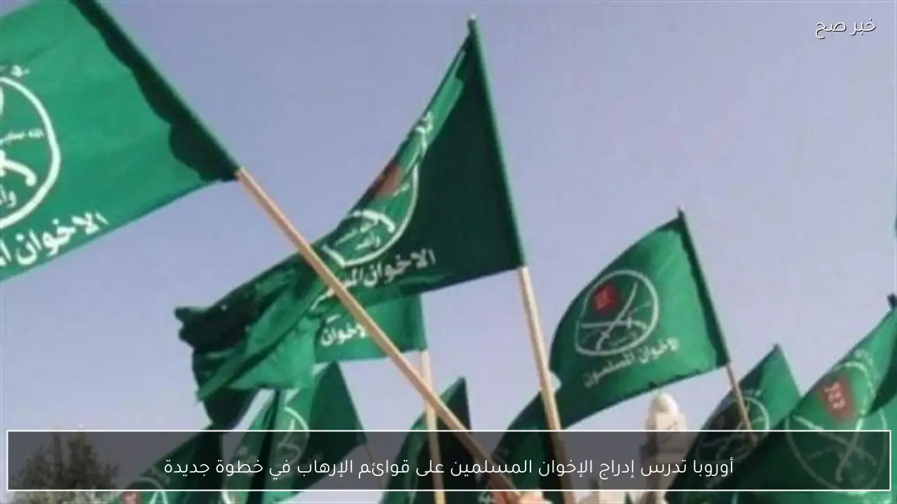 أوروبا تدرس إدراج الإخوان المسلمين على قوائم الإرهاب في خطوة جديدة