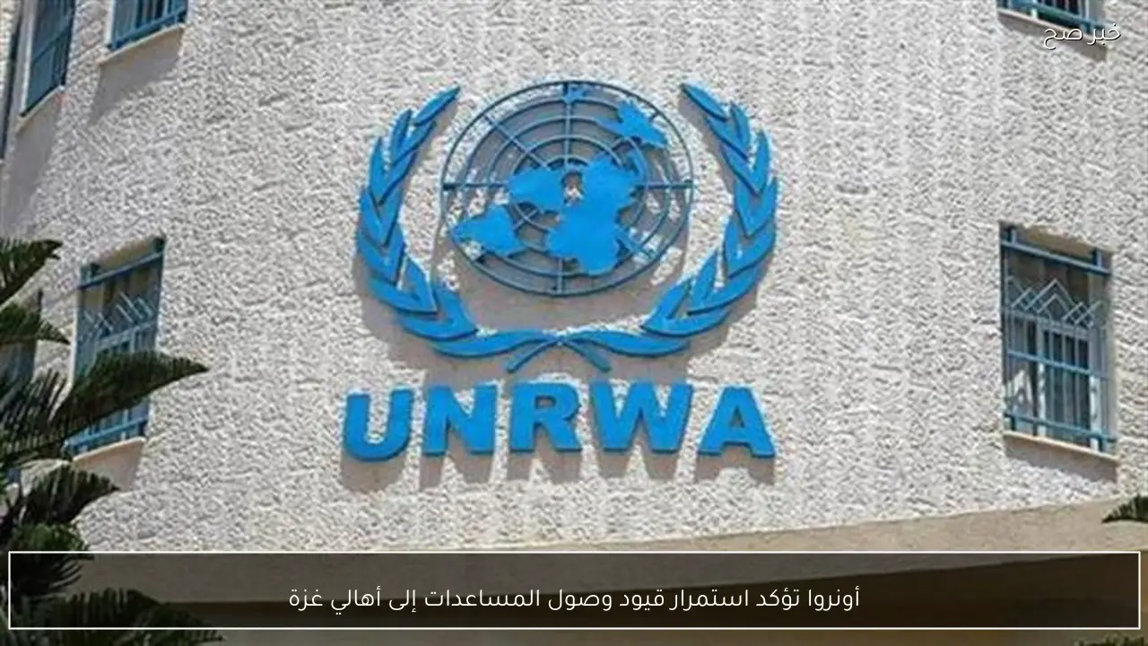 أونروا تؤكد استمرار قيود وصول المساعدات إلى أهالي غزة