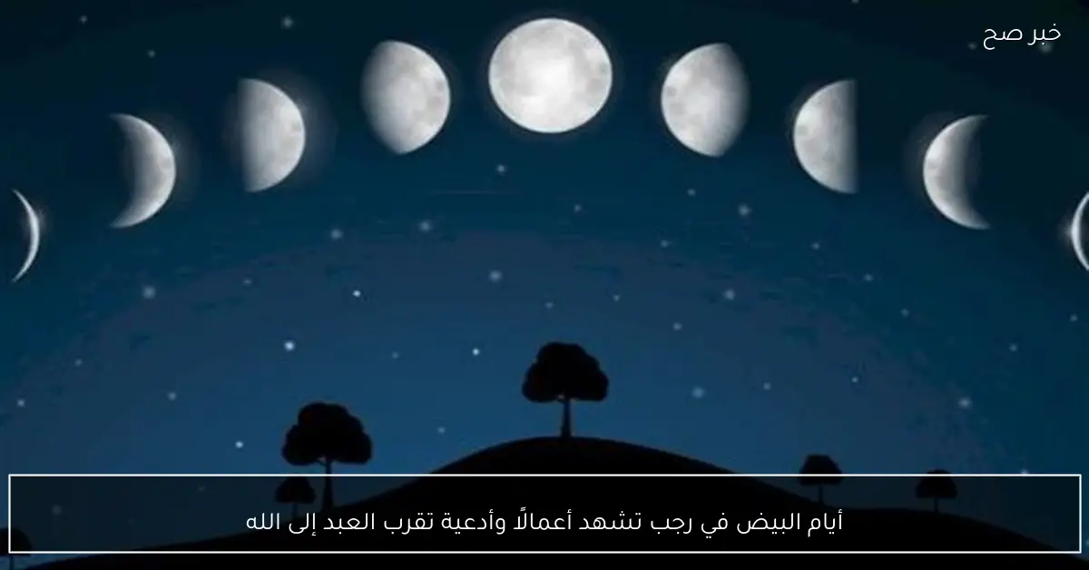 أيام البيض في رجب تشهد أعمالًا وأدعية تقرب العبد إلى الله