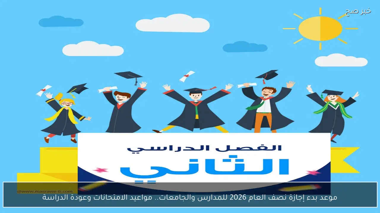 موعد بدء إجازة نصف العام 2026 للمدارس والجامعات.. مواعيد الامتحانات وعودة الدراسة