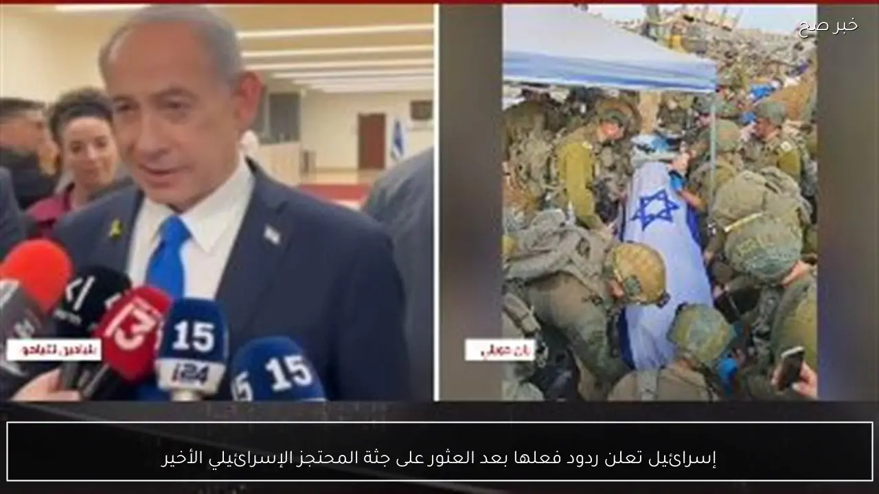 إسرائيل تعلن ردود فعلها بعد العثور على جثة المحتجز الإسرائيلي الأخير