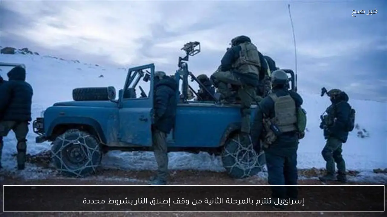 إسرائيل تلتزم بالمرحلة الثانية من وقف إطلاق النار بشروط محددة