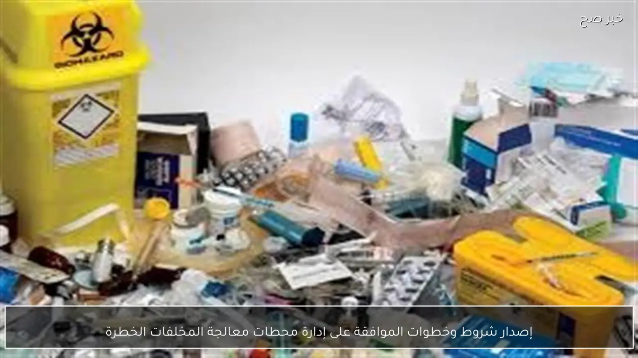 إصدار شروط وخطوات الموافقة على إدارة محطات معالجة المخلفات الخطرة