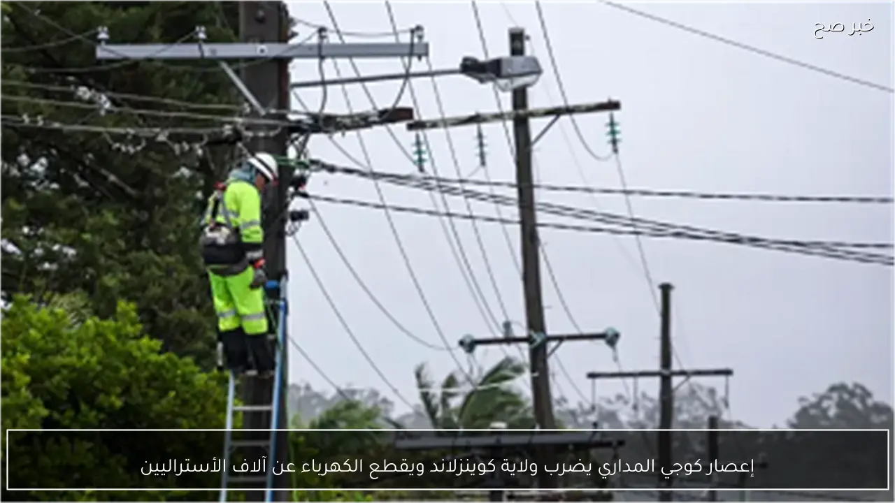 إعصار كوجي المداري يضرب ولاية كوينزلاند ويقطع الكهرباء عن آلاف الأستراليين