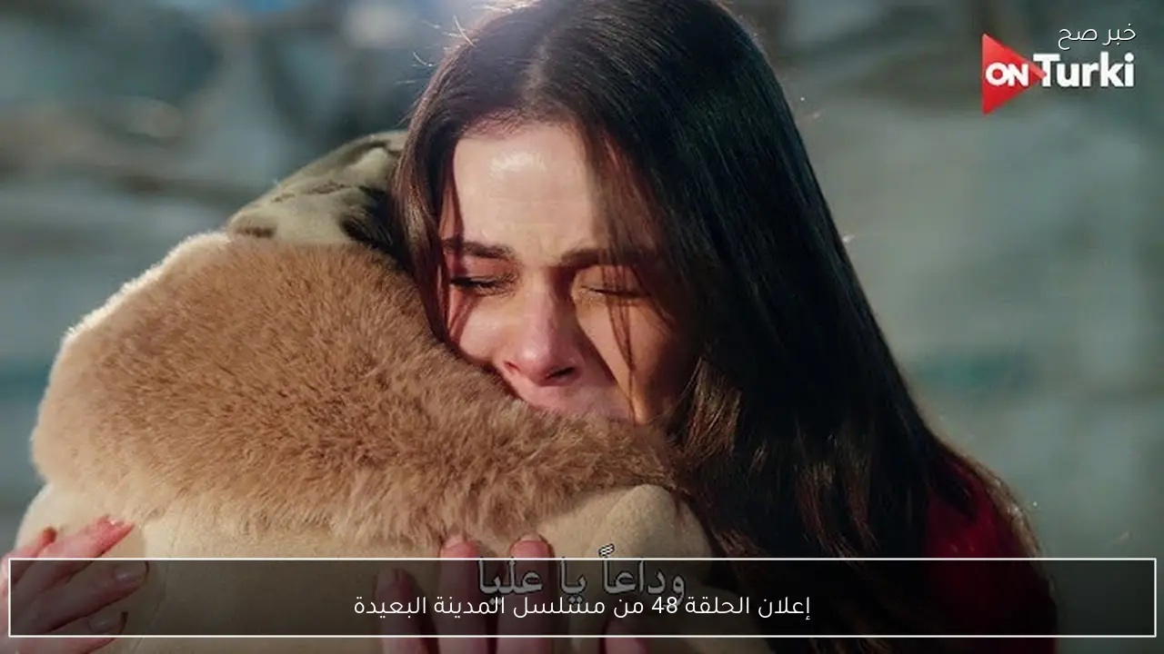 إعلان الحلقة 48 من مسلسل المدينة البعيدة أحداث مشوقة تلهب حماس الجمهور