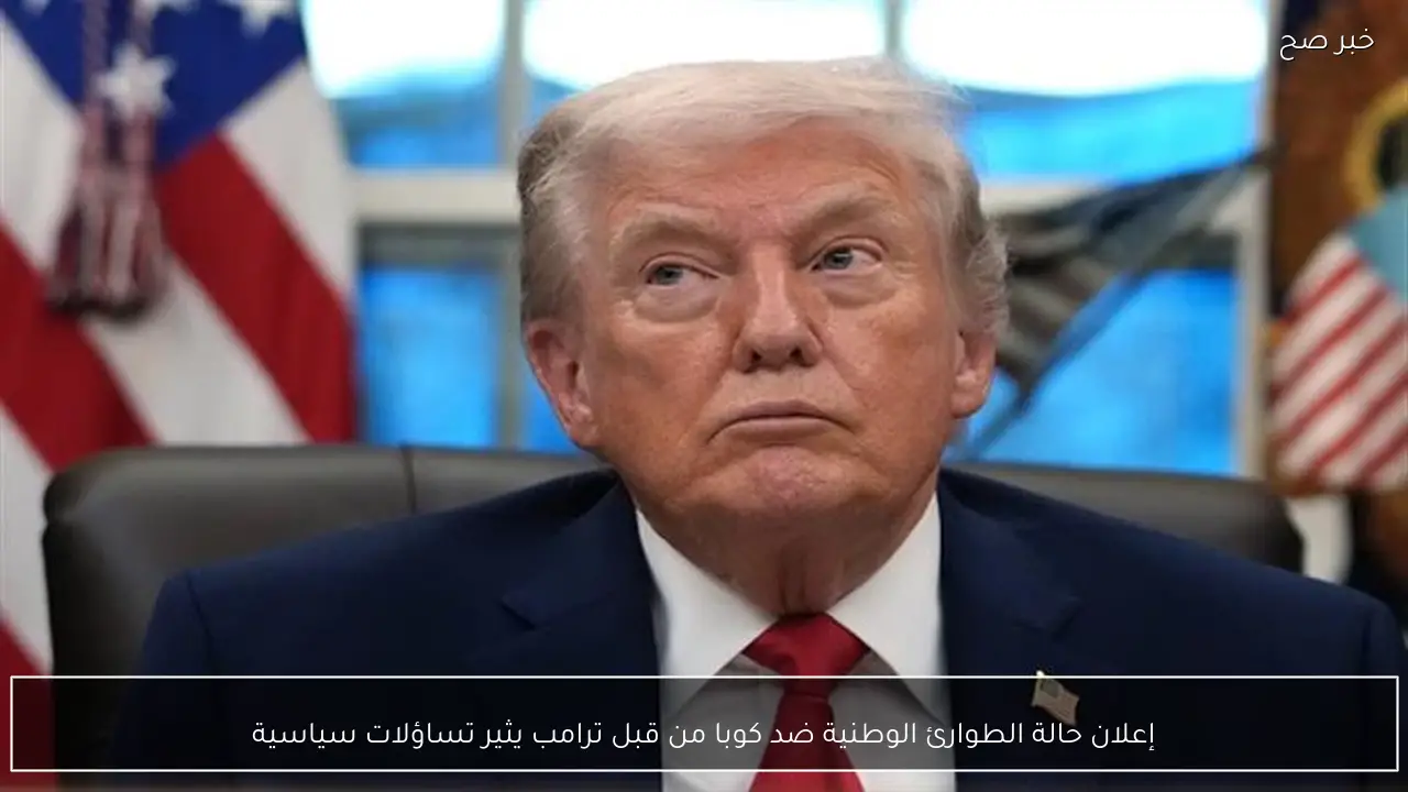 إعلان حالة الطوارئ الوطنية ضد كوبا من قبل ترامب يثير تساؤلات سياسية