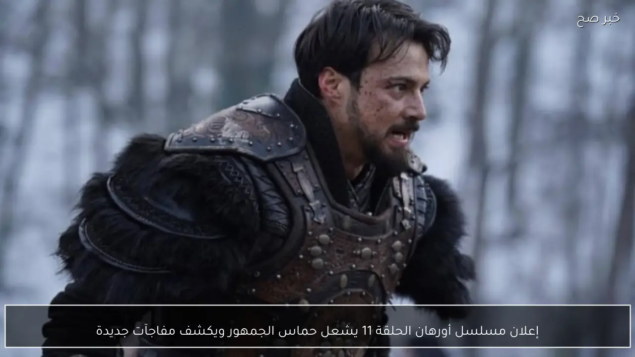 إعلان مسلسل أورهان الحلقة 11 يشعل حماس الجمهور ويكشف مفاجآت جديدة