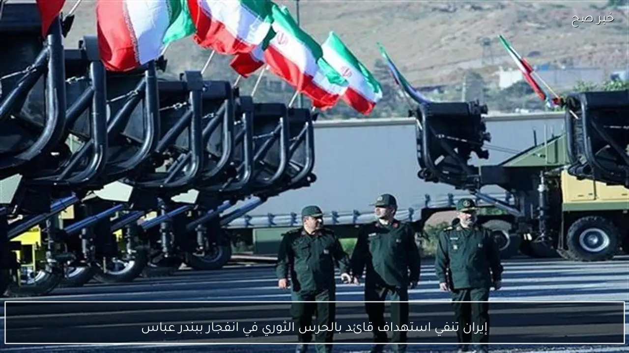 إيران تنفي استهداف قائد بالحرس الثوري في انفجار ببندر عباس