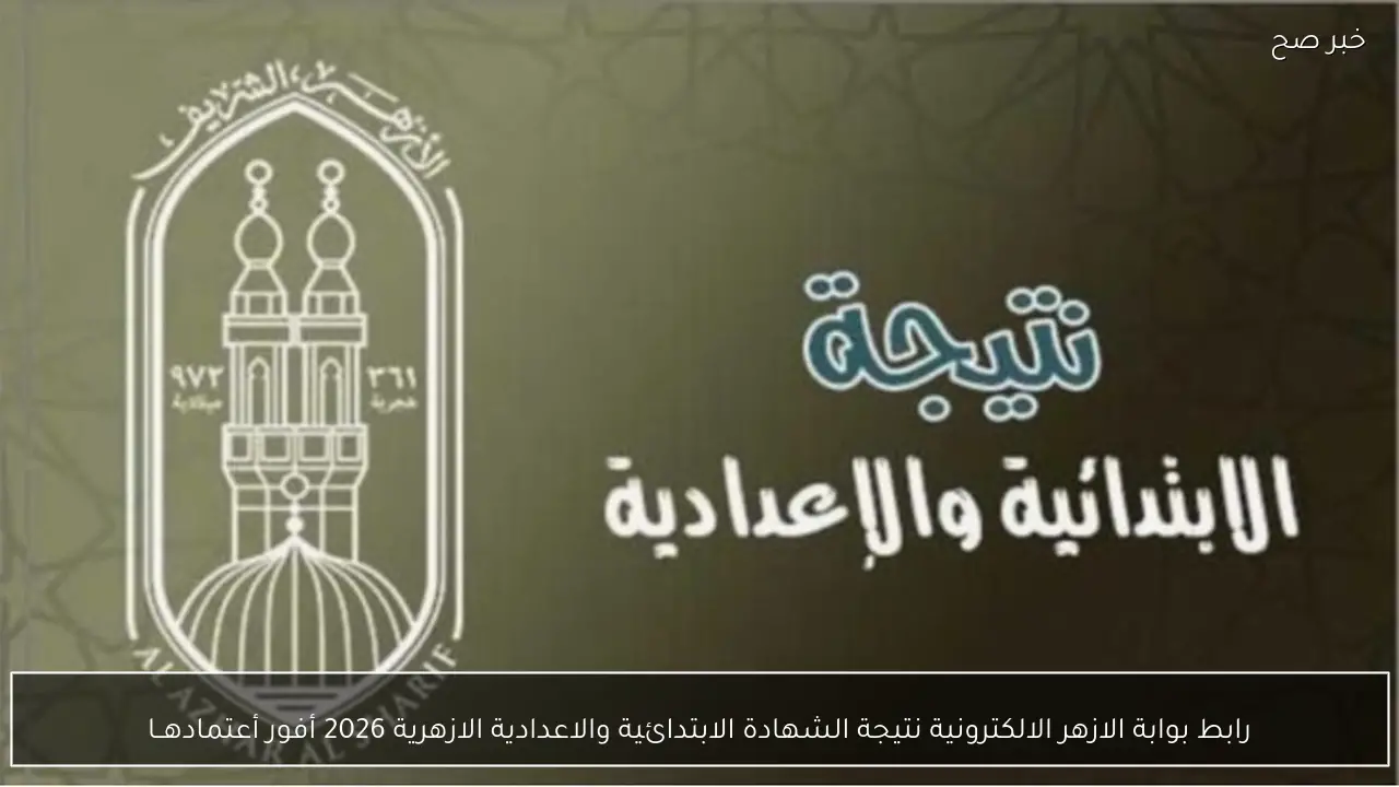 رابط بوابة الازهر الالكترونية نتيجة الشهادة الابتدائية والاعدادية الازهرية 2026 أستعلم فور أعتمادهــا