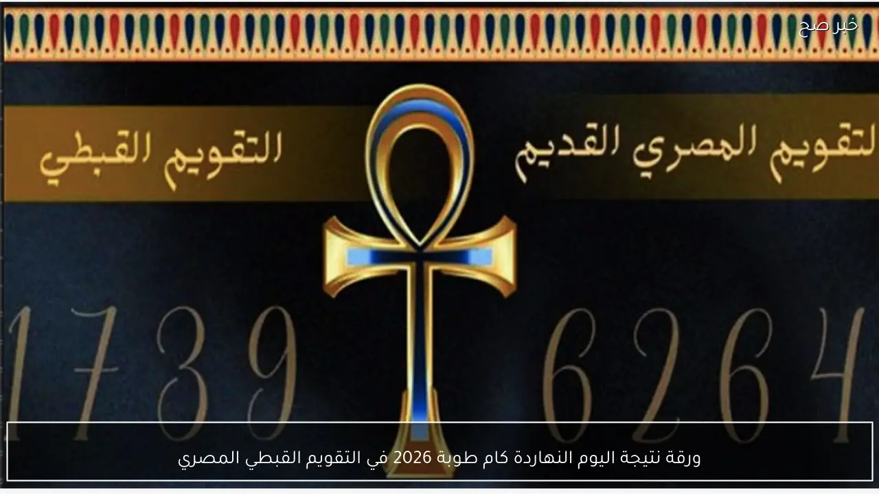 ورقة نتيجة اليوم النهاردة كام طوبة 2026 في التقويم القبطي المصري