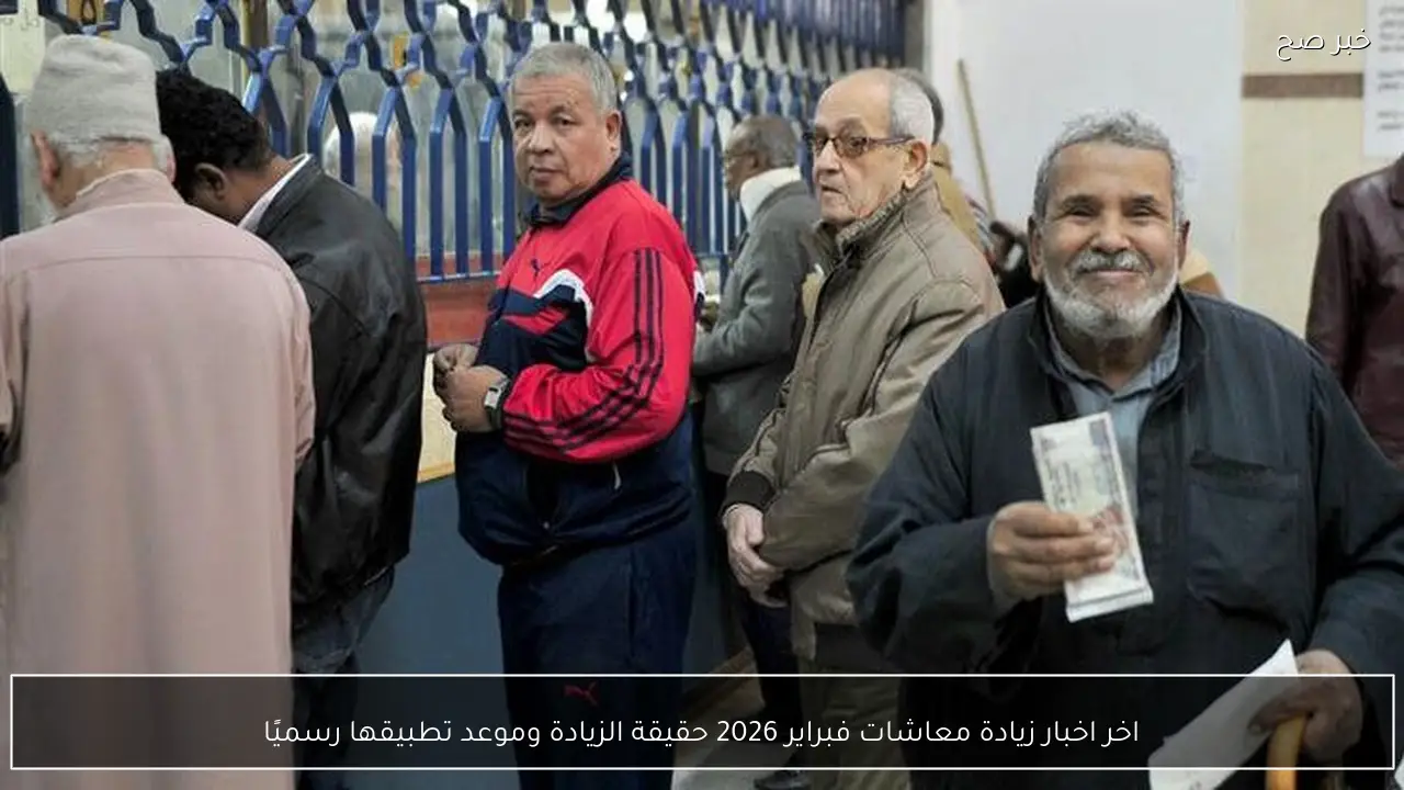 اخر اخبار زيادة معاشات فبراير 2026 حقيقة الزيادة وموعد تطبيقها رسميًا