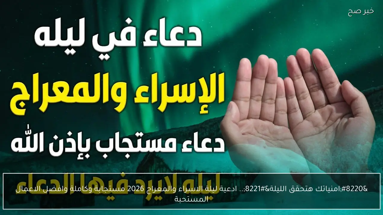 “امنياتك هتحقق الليلة”.. ادعية ليلة الاسراء والمعراج 2026 مستجابة وكاملة وافضل الاعمال المستحبة