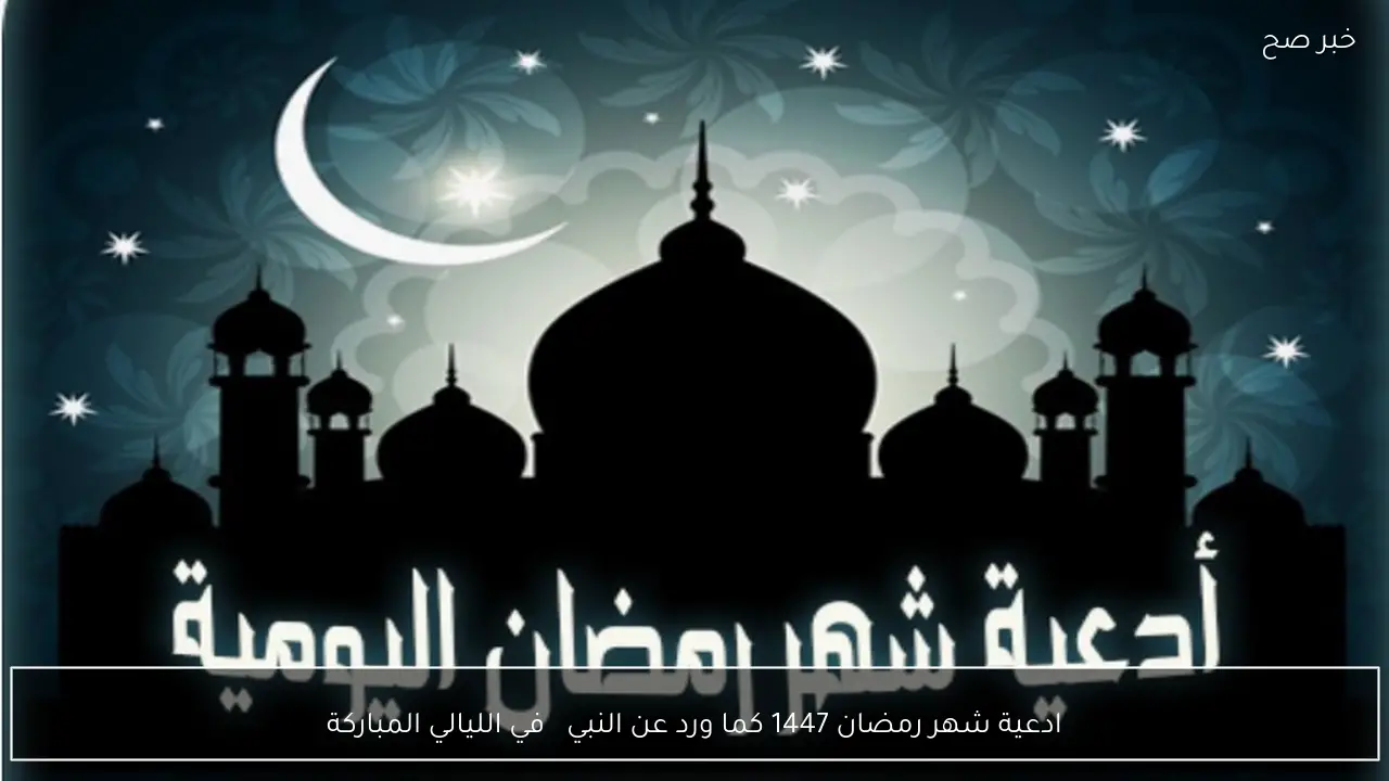 ادعية شهر رمضان 1447 كما ورد عن النبي ﷺ في الليالي المباركة