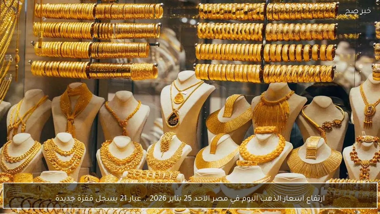 ارتفاع اسعار الذهب اليوم في مصر الاحد 25 يناير 2026 .. عيار 21 يسجل قفزة جديدة