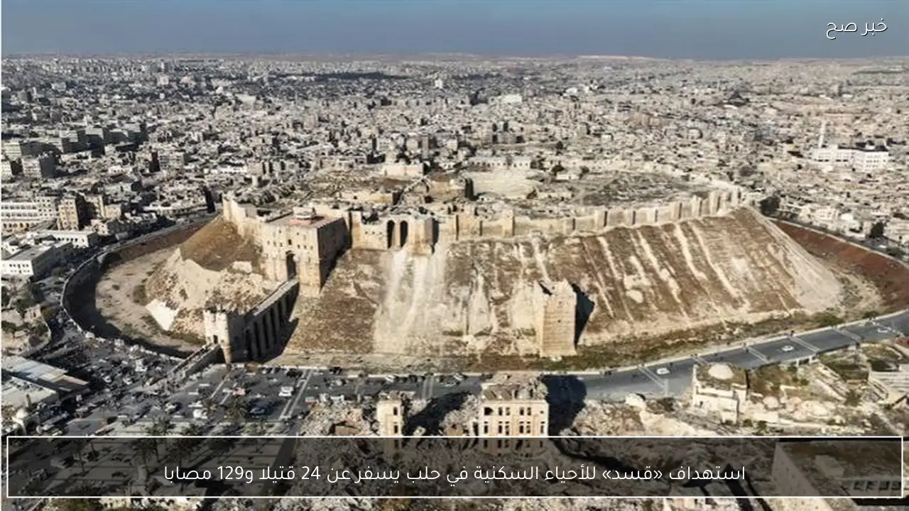 استهداف «قسد» للأحياء السكنية في حلب يسفر عن 24 قتيلا و129 مصابا