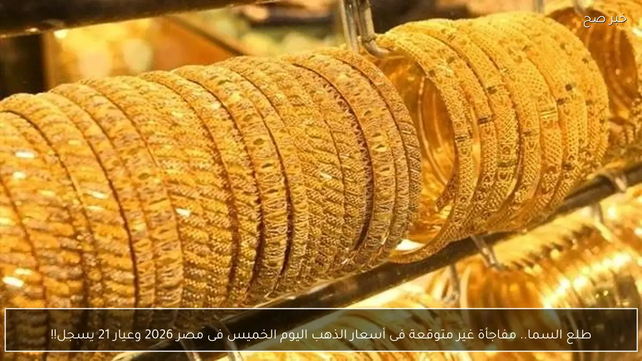 طلع السما.. مفاجأة غير متوقعة فى أسعار الذهب اليوم الخميس فى مصر 2026 وعيار 21 يسجل!!