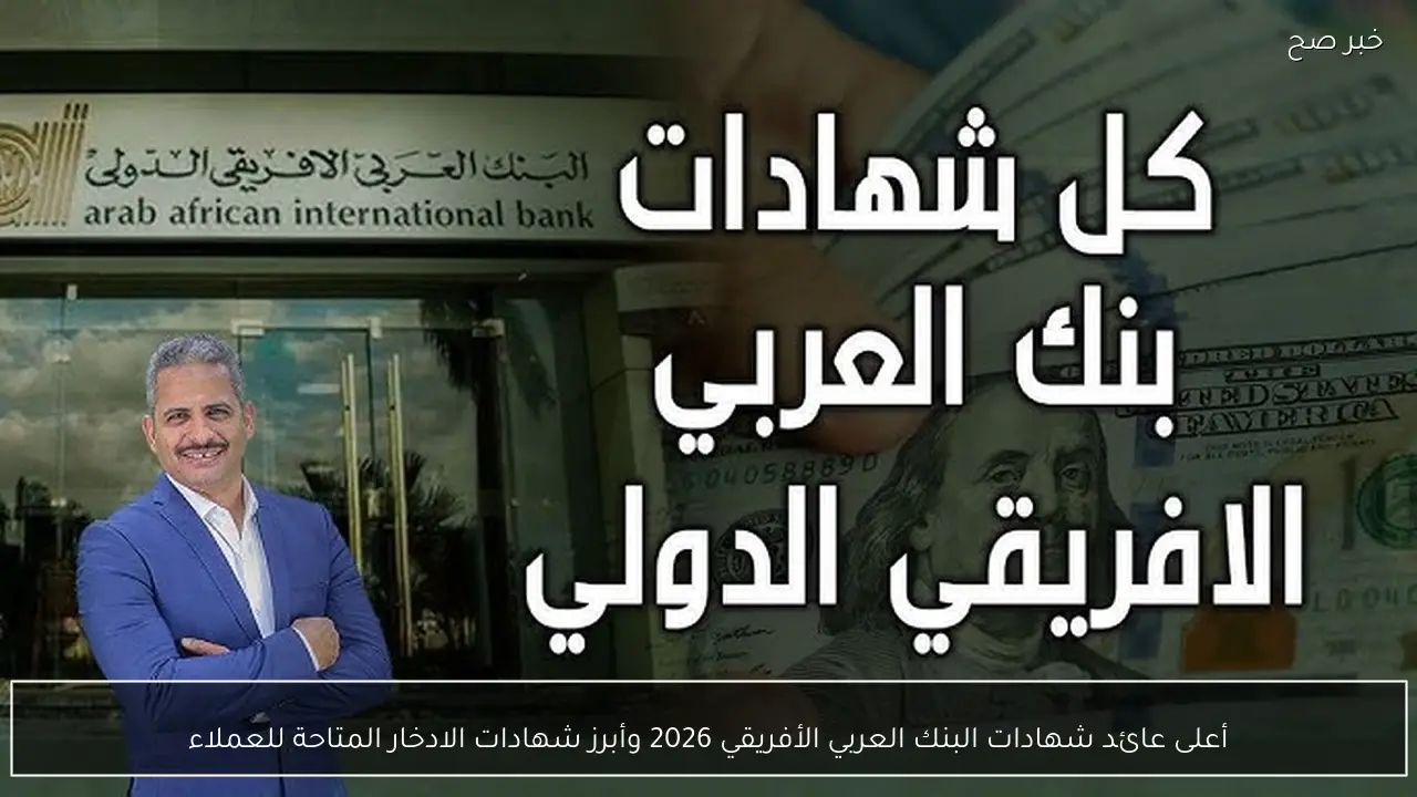 أعلى عائد شهادات البنك العربي الأفريقي 2026 وأبرز شهادات الادخار المتاحة للعملاء