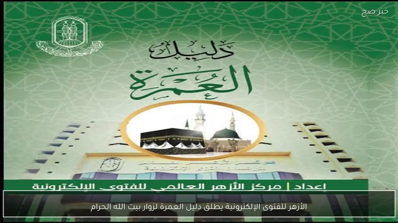 الأزهر للفتوى الإلكترونية يطلق دليل العمرة لزوار بيت الله الحرام