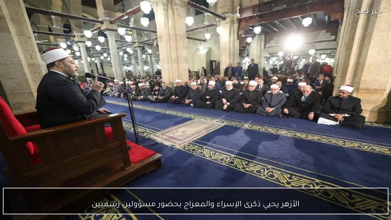 الأزهر يحيي ذكرى الإسراء والمعراج بحضور مسؤولين رسميين