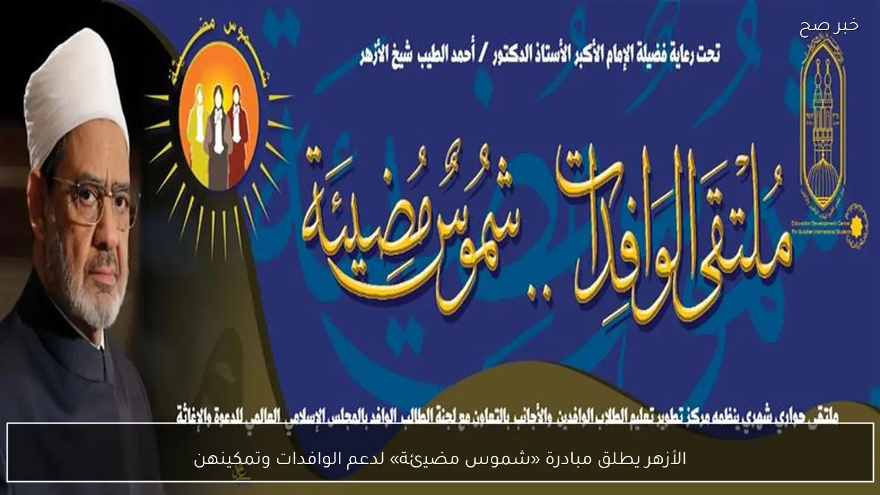 الأزهر يطلق مبادرة «شموس مضيئة» لدعم الوافدات وتمكينهن