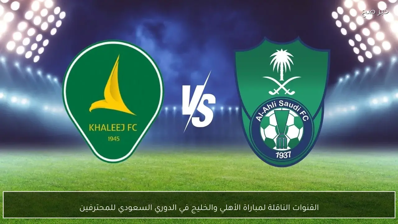 القنوات الناقلة لمباراة الأهلي والخليج في الدوري السعودي للمحترفين