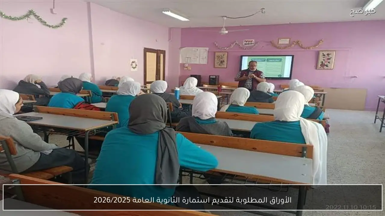 الأوراق المطلوبة لتقديم استمارة الثانوية العامة 2026/2025