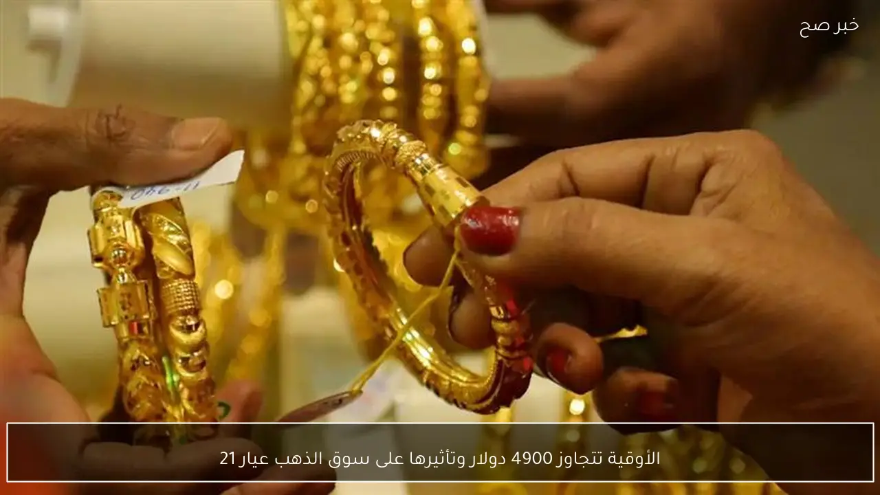 الأوقية تتجاوز 4900 دولار وتأثيرها على سوق الذهب عيار 21