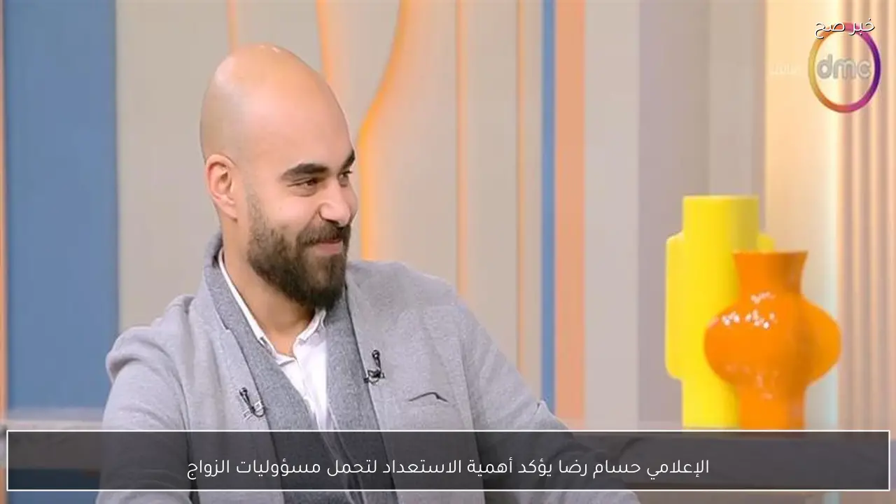 الإعلامي حسام رضا يؤكد أهمية الاستعداد لتحمل مسؤوليات الزواج