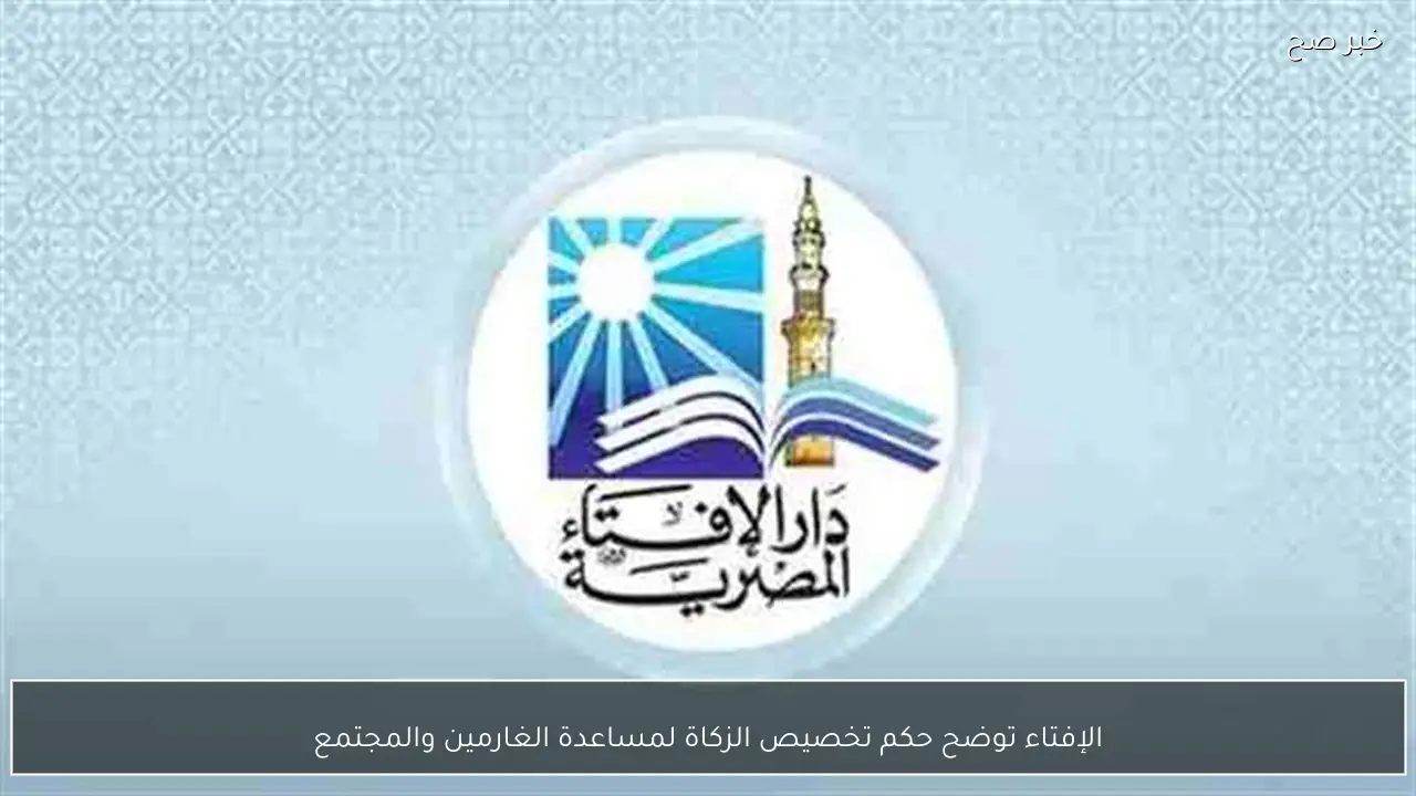 الإفتاء توضح حكم تخصيص الزكاة لمساعدة الغارمين والمجتمع